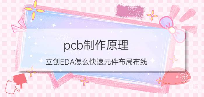 pcb制作原理 立创EDA怎么快速元件布局布线？